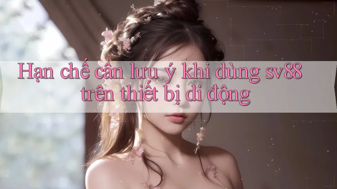Hạn chế cần lưu ý khi dùng sv88 trên thiết bị di động Hạn chế cần lưu ý khi dùng sv88 trên thiết bị di động