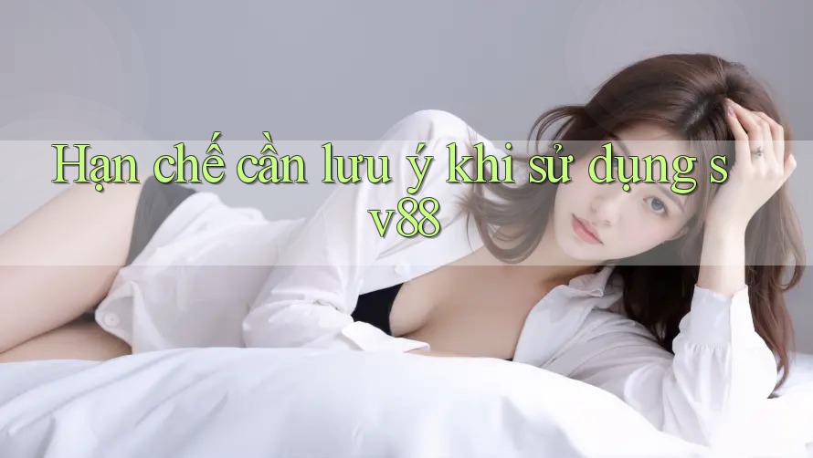 Hạn chế cần lưu ý khi sử dụng sv88 Hạn chế cần lưu ý khi sử dụng sv88