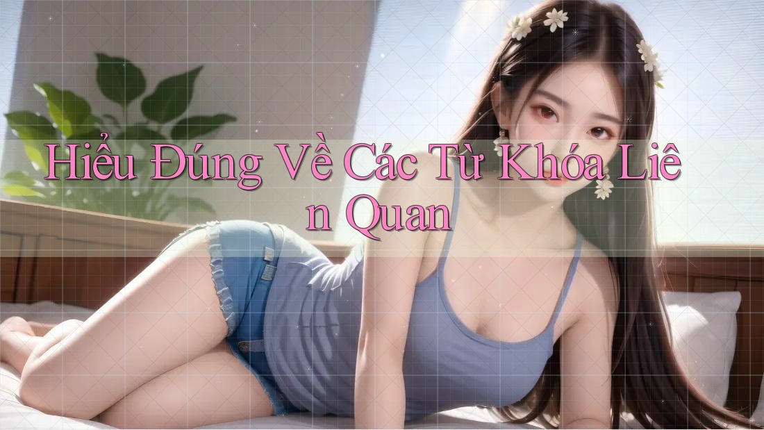 Hiểu Đúng Về Các Từ Khóa Liên Quan