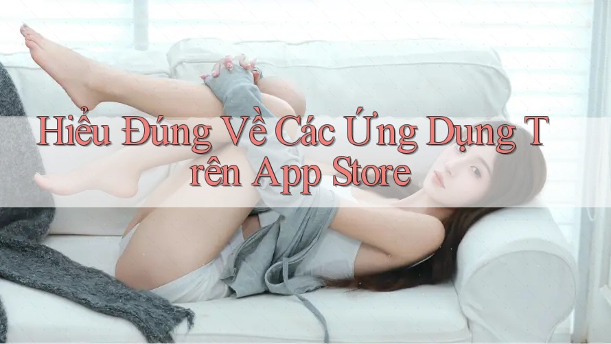 Hiểu Đúng Về Các Ứng Dụng Trên App Store