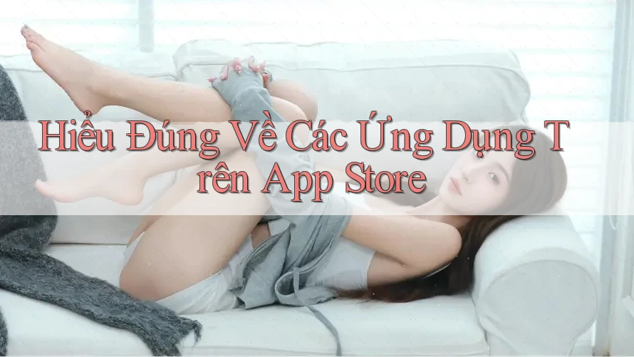 Hiểu Đúng Về Các Ứng Dụng Trên App Store