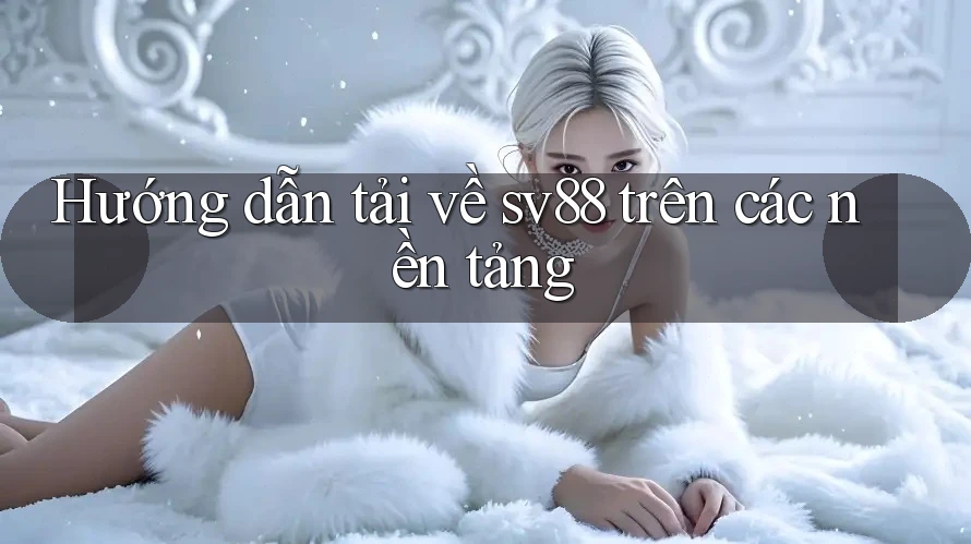 Hướng dẫn tải về sv88 trên các nền tảng