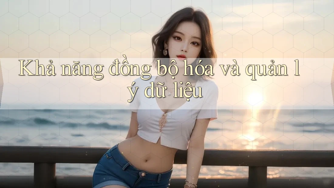 Khả năng đồng bộ hóa và quản lý dữ liệu