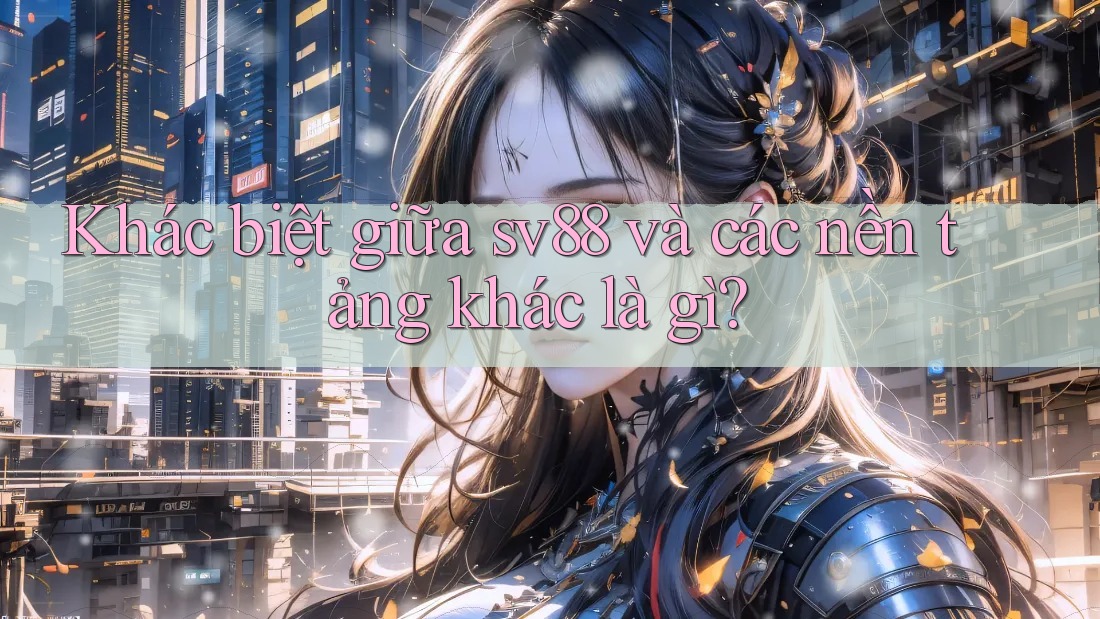 Khác biệt giữa sv88 và các nền tảng khác là gì? Khác biệt giữa sv88 và các nền tảng khác là gì?