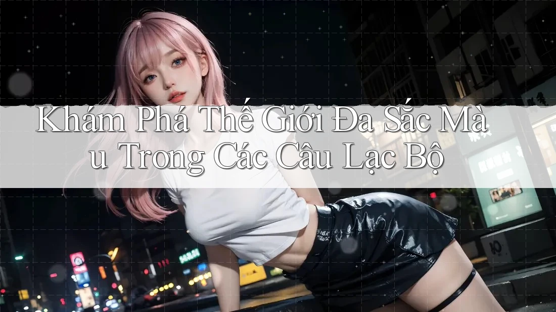 Khám Phá Thế Giới Đa Sắc Màu Trong Các Câu Lạc Bộ Khám Phá Thế Giới Đa Sắc Màu Trong Các Câu Lạc Bộ