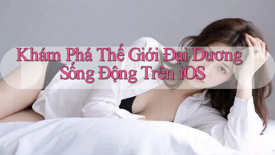 Khám Phá Thế Giới Đại Dương Sống Động Trên iOS Khám Phá Thế Giới Đại Dương Sống Động Trên iOS
