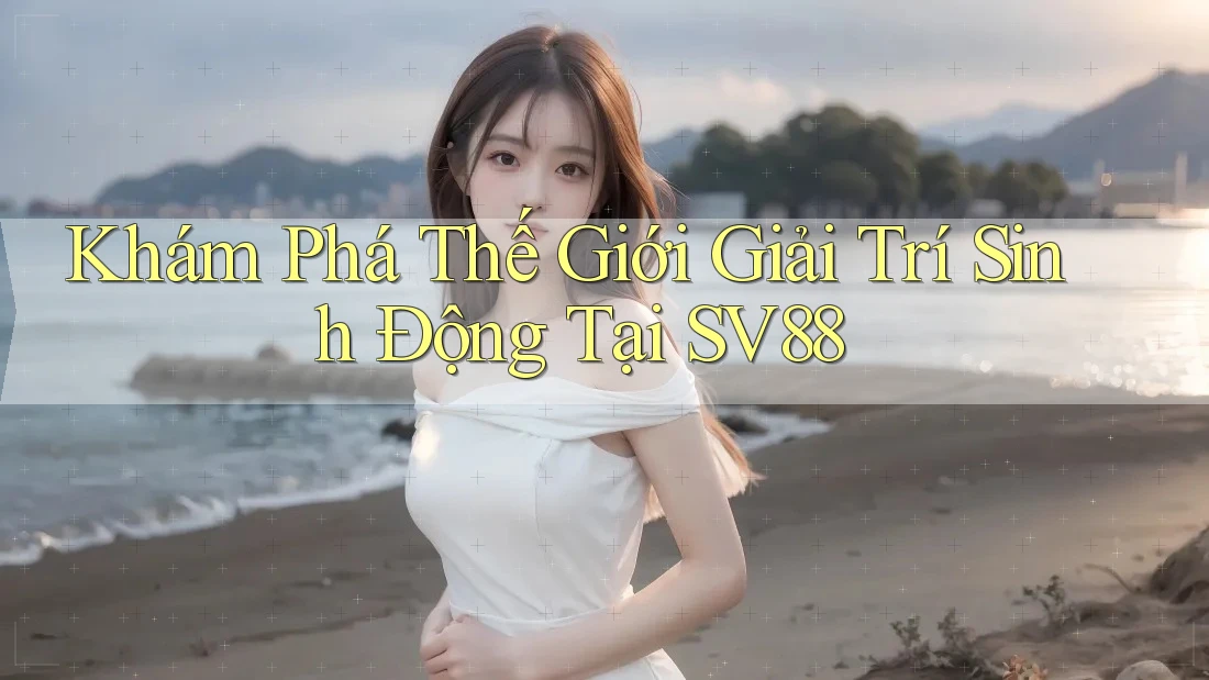 Khám Phá Thế Giới Giải Trí Sinh Động Tại SV88 Khám Phá Thế Giới Giải Trí Sinh Động Tại SV88