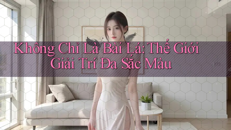 Không Chỉ Là Bài Lá: Thế Giới Giải Trí Đa Sắc Màu