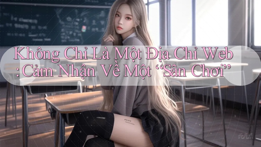 Không Chỉ Là Một Địa Chỉ Web: Cảm Nhận Về Một “Sân Chơi”