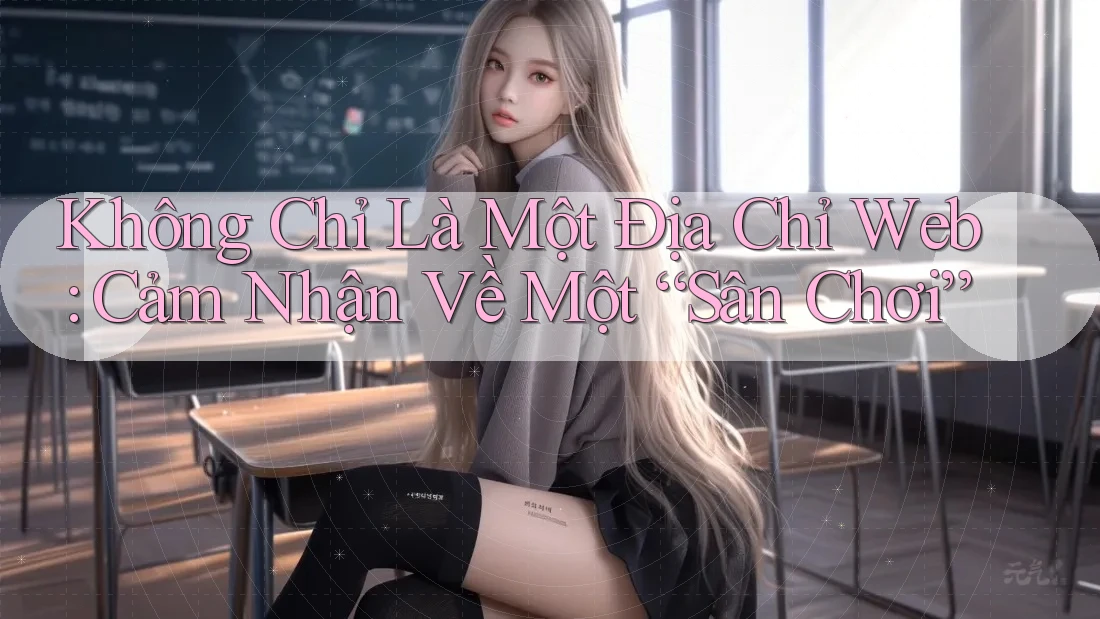 Không Chỉ Là Một Địa Chỉ Web: Cảm Nhận Về Một “Sân Chơi” Không Chỉ Là Một Địa Chỉ Web: Cảm Nhận Về Một “Sân Chơi”