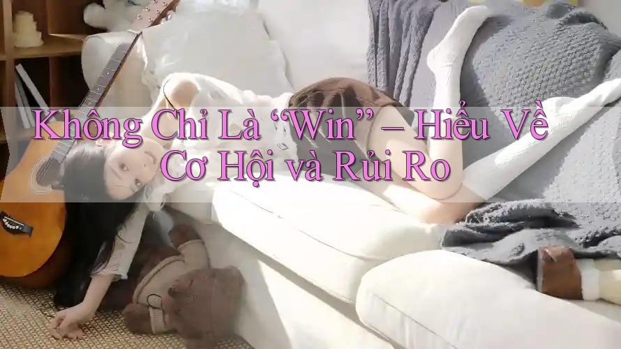 Không Chỉ Là “Win” – Hiểu Về Cơ Hội và Rủi Ro