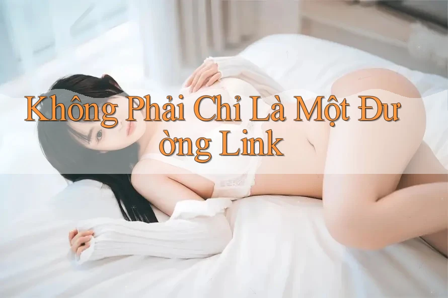 Không Phải Chỉ Là Một Đường Link