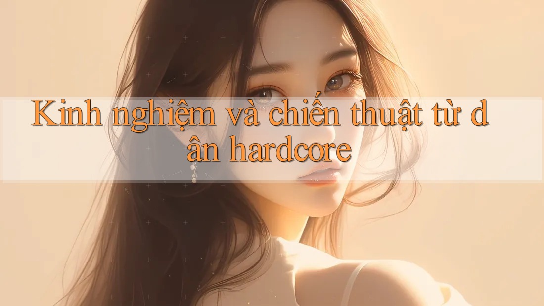 Kinh nghiệm và chiến thuật từ dân hardcore Kinh nghiệm và chiến thuật từ dân hardcore
