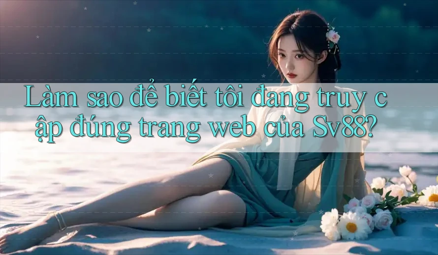 Làm sao để biết tôi đang truy cập đúng trang web của Sv88?