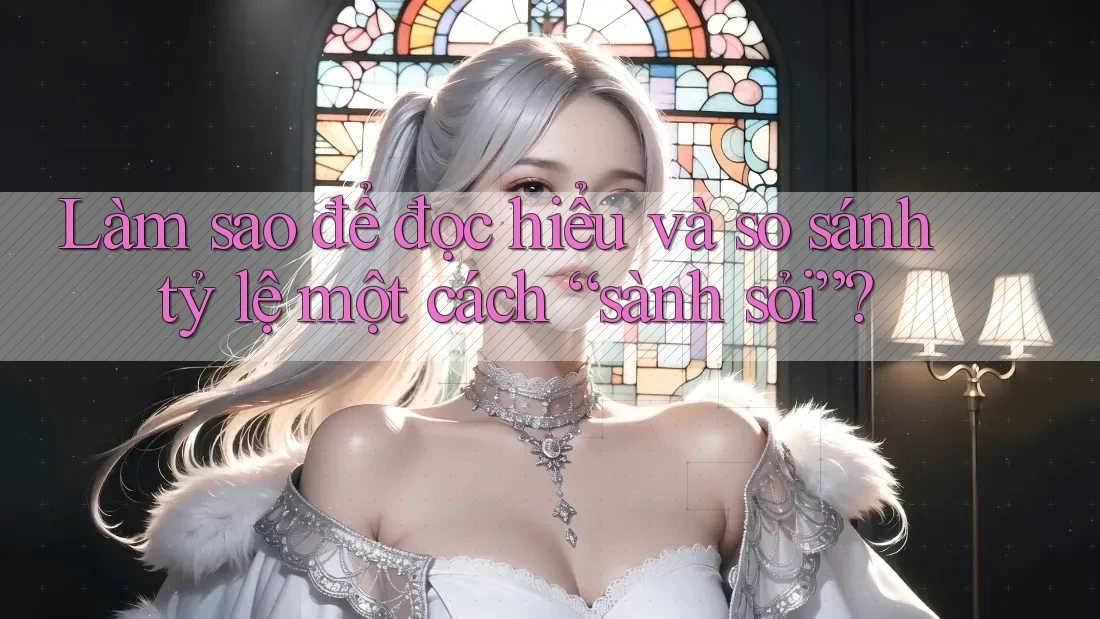 Làm sao để đọc hiểu và so sánh tỷ lệ một cách “sành sỏi”? Làm sao để đọc hiểu và so sánh tỷ lệ một cách “sành sỏi”?