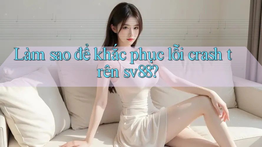 Làm sao để khắc phục lỗi crash trên sv88?