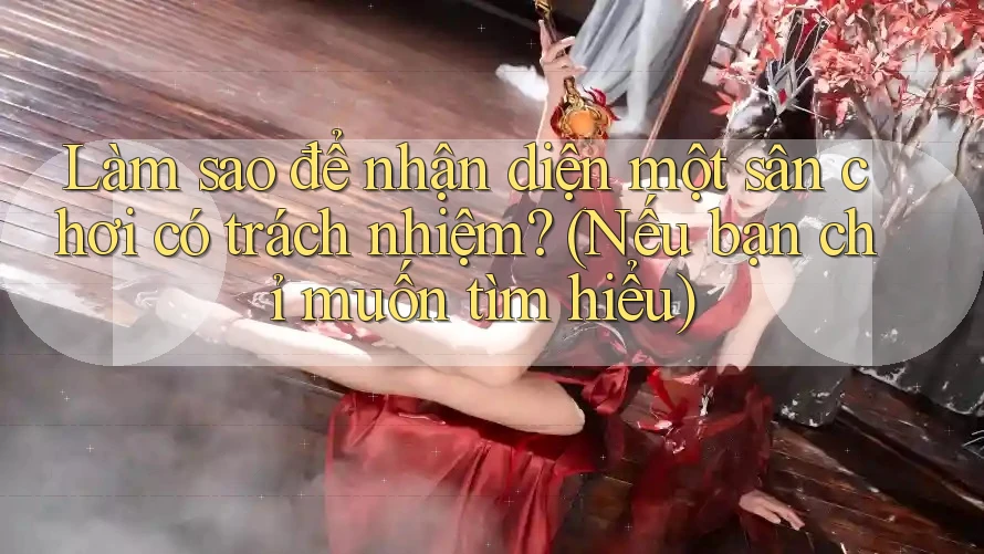 Làm sao để nhận diện một sân chơi có trách nhiệm? (Nếu bạn chỉ muốn tìm hiểu)