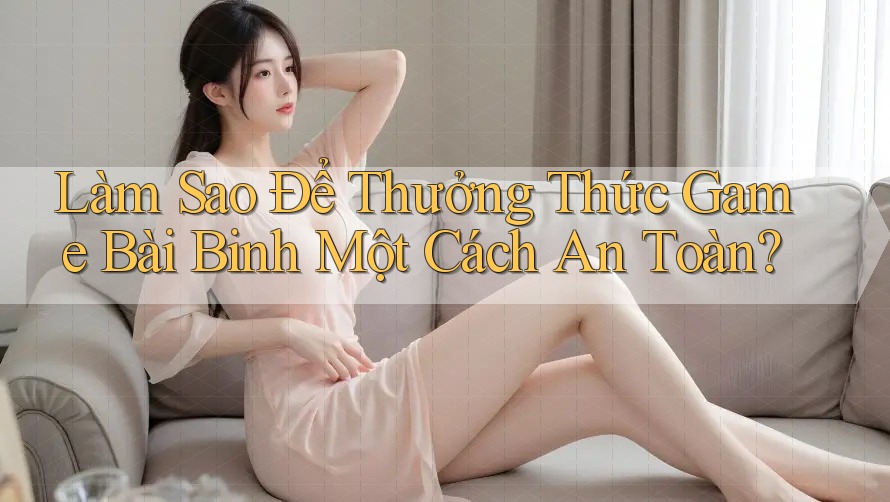 Làm Sao Để Thưởng Thức Game Bài Binh Một Cách An Toàn? Làm Sao Để Thưởng Thức Game Bài Binh Một Cách An Toàn?