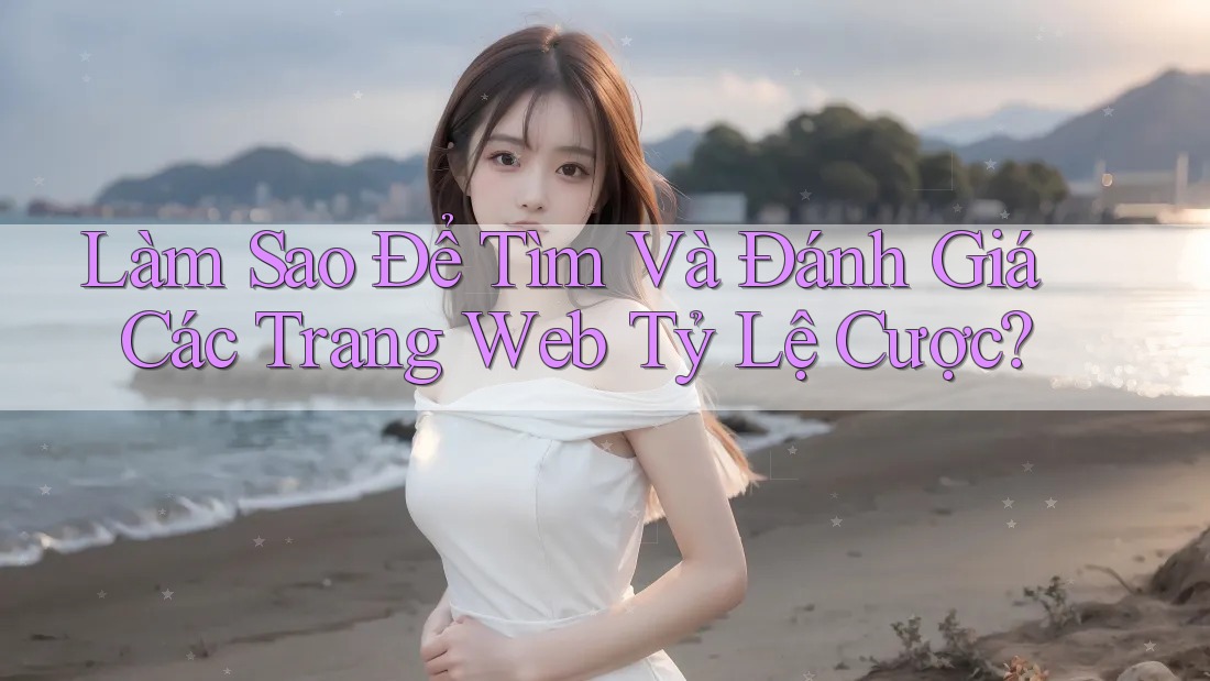Làm Sao Để Tìm Và Đánh Giá Các Trang Web Tỷ Lệ Cược? Làm Sao Để Tìm Và Đánh Giá Các Trang Web Tỷ Lệ Cược?