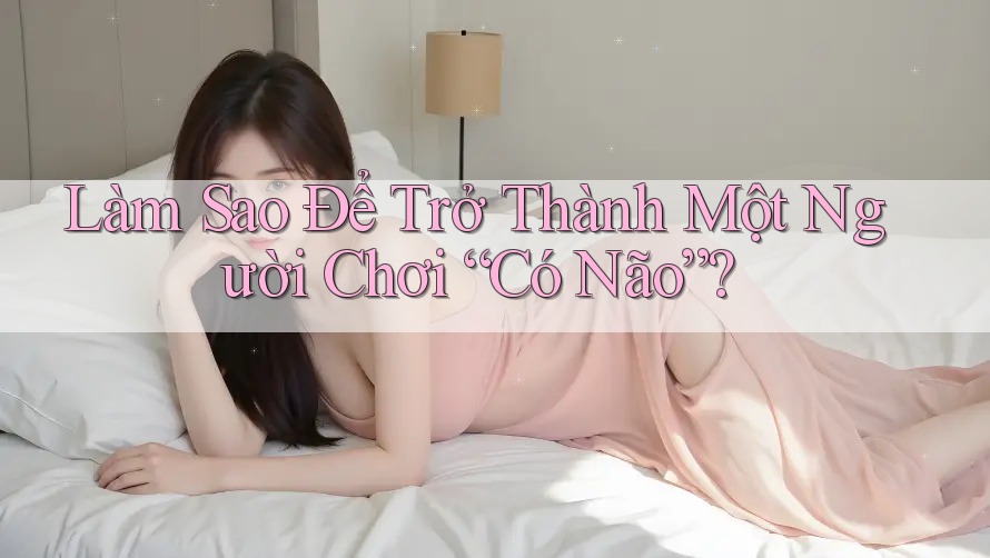 Làm Sao Để Trở Thành Một Người Chơi “Có Não”? Làm Sao Để Trở Thành Một Người Chơi “Có Não”?