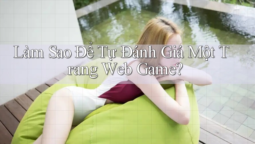 Làm Sao Để Tự Đánh Giá Một Trang Web Game? Làm Sao Để Tự Đánh Giá Một Trang Web Game?