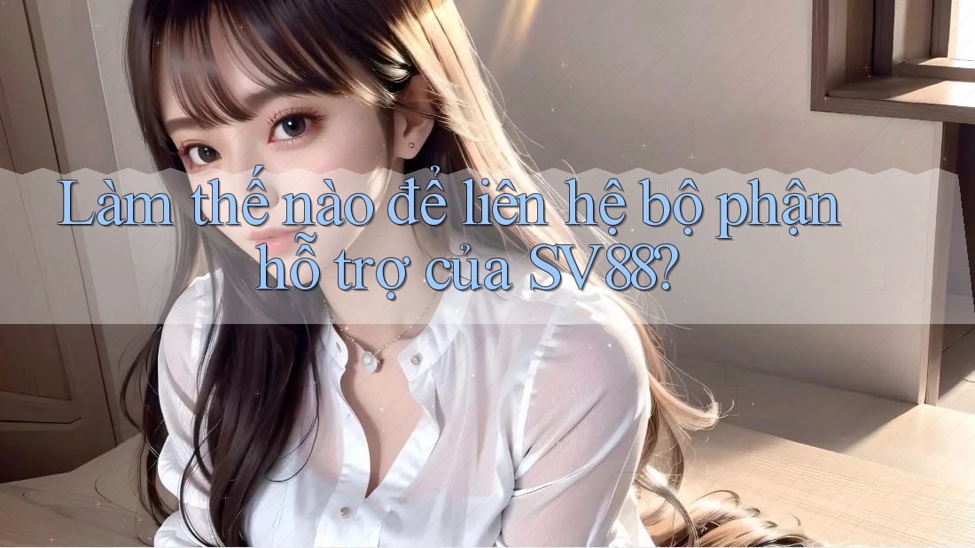 Làm thế nào để liên hệ bộ phận hỗ trợ của SV88?