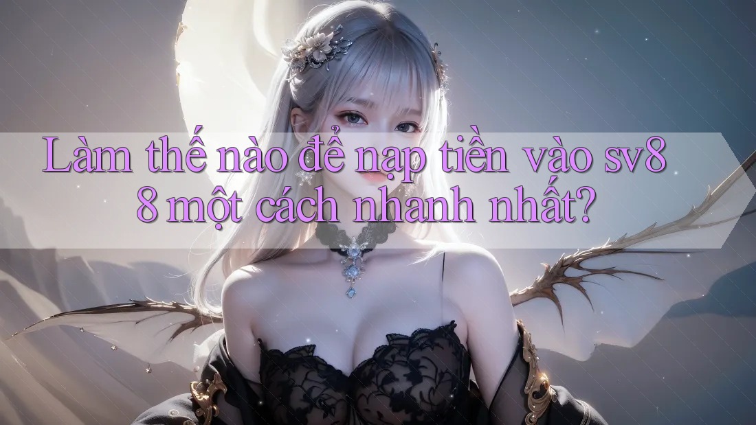 Làm thế nào để nạp tiền vào sv88 một cách nhanh nhất?