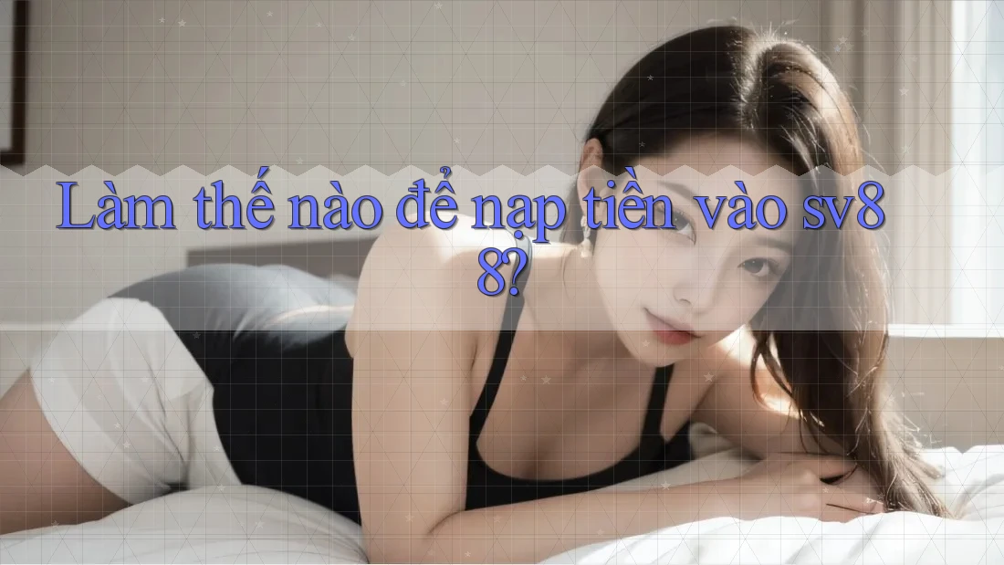 Làm thế nào để nạp tiền vào sv88? Làm thế nào để nạp tiền vào sv88?