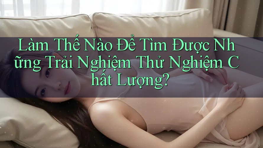 Làm Thế Nào Để Tìm Được Những Trải Nghiệm Thử Nghiệm Chất Lượng? Làm Thế Nào Để Tìm Được Những Trải Nghiệm Thử Nghiệm Chất Lượng?