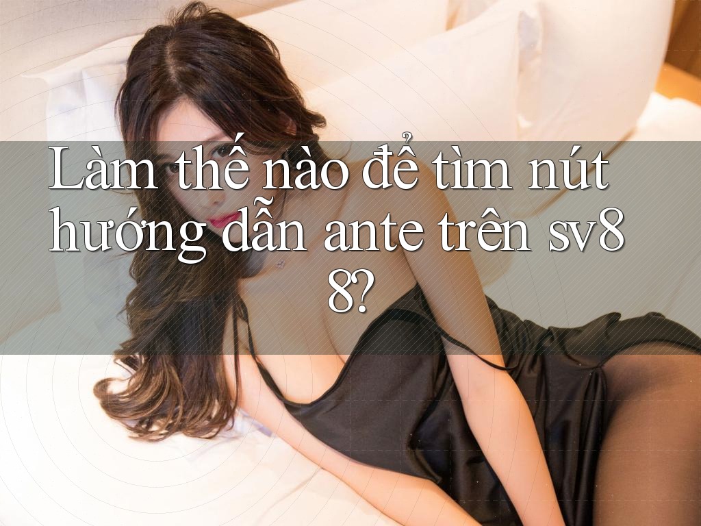 Làm thế nào để tìm nút hướng dẫn ante trên sv88?