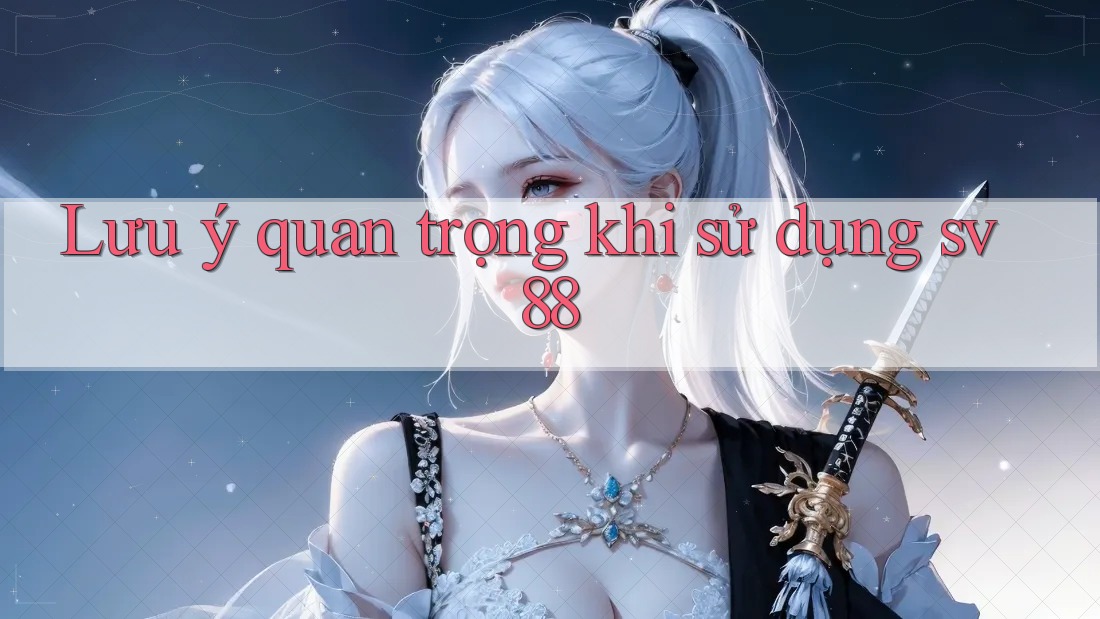 Lưu ý quan trọng khi sử dụng sv88 Lưu ý quan trọng khi sử dụng sv88