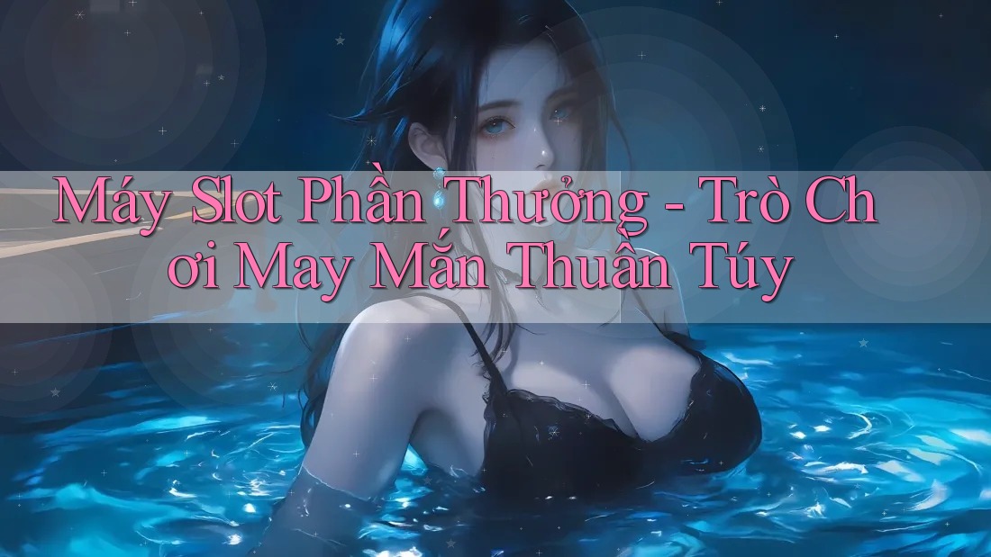 Máy Slot Phần Thưởng - Trò Chơi May Mắn Thuần Túy Máy Slot Phần Thưởng - Trò Chơi May Mắn Thuần Túy