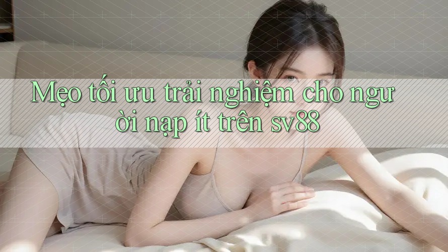Mẹo tối ưu trải nghiệm cho người nạp ít trên sv88