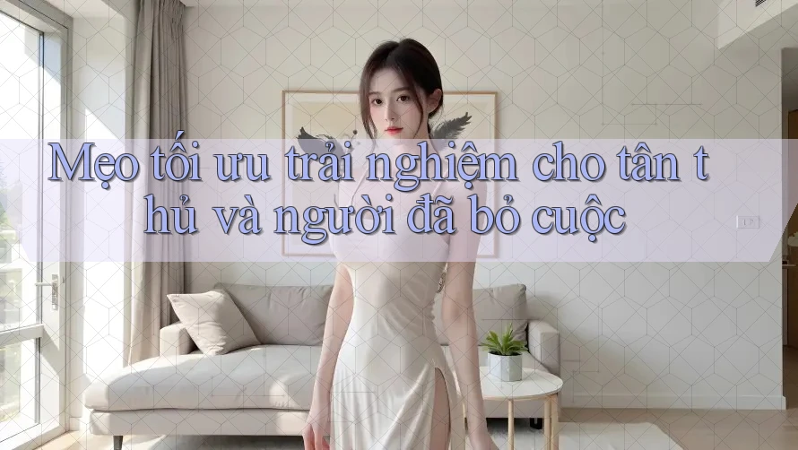 Mẹo tối ưu trải nghiệm cho tân thủ và người đã bỏ cuộc