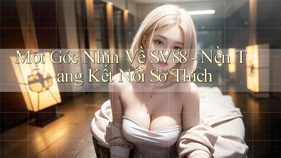 Một Góc Nhìn Về SV88 - Nền Tảng Kết Nối Sở Thích
