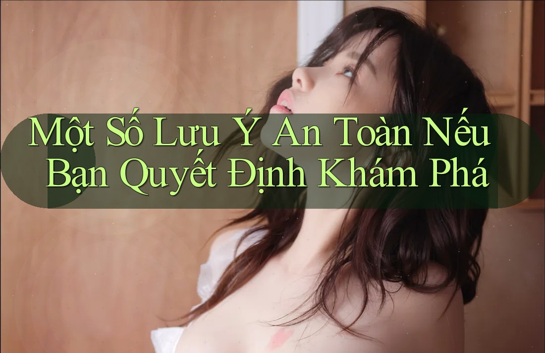 Một Số Lưu Ý An Toàn Nếu Bạn Quyết Định Khám Phá