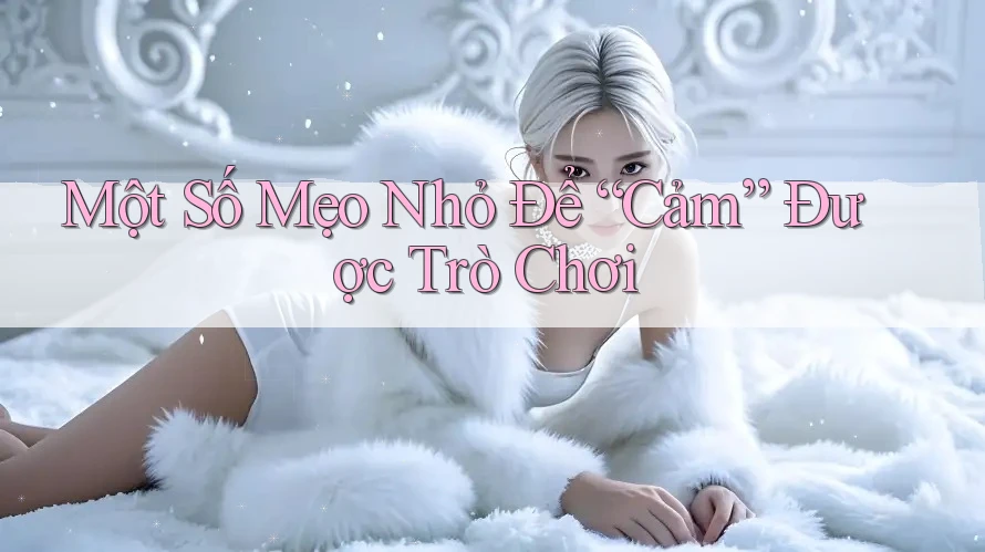 Một Số Mẹo Nhỏ Để “Cảm” Được Trò Chơi