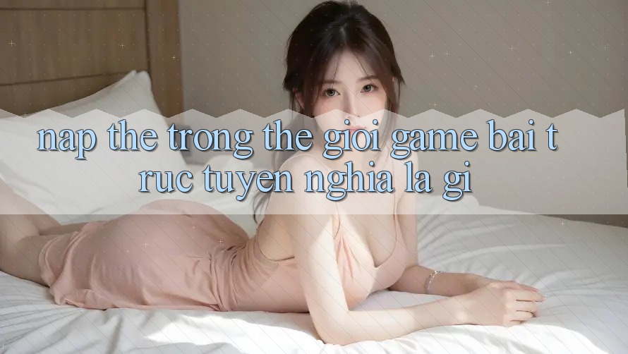 “Nạp Thẻ” Trong Thế Giới Game Bài Trực Tuyến Nghĩa Là Gì?
