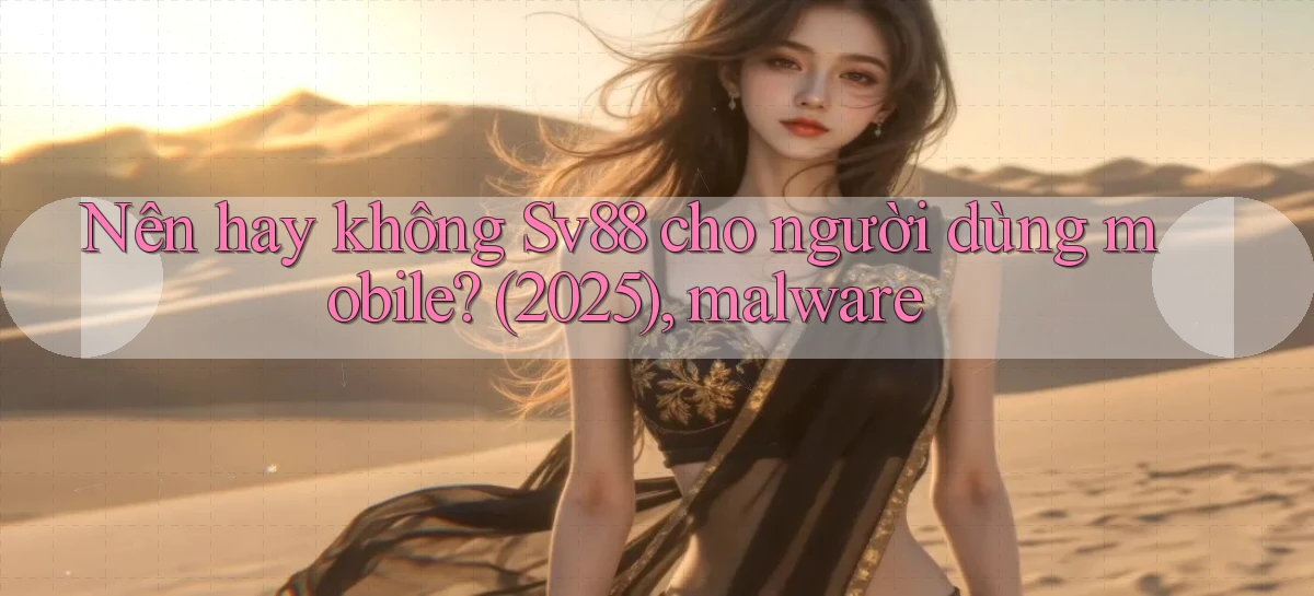 Nên hay không Sv88 cho người dùng mobile (2025), malware