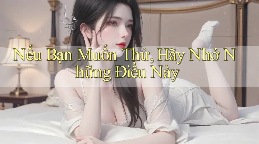 Nếu Bạn Muốn Thử, Hãy Nhớ Những Điều Này Nếu Bạn Muốn Thử, Hãy Nhớ Những Điều Này