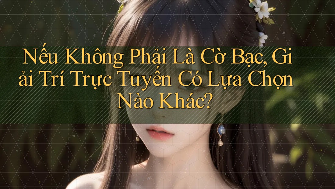 Nếu Không Phải Là Cờ Bạc, Giải Trí Trực Tuyến Có Lựa Chọn Nào Khác? Nếu Không Phải Là Cờ Bạc, Giải Trí Trực Tuyến Có Lựa Chọn Nào Khác?