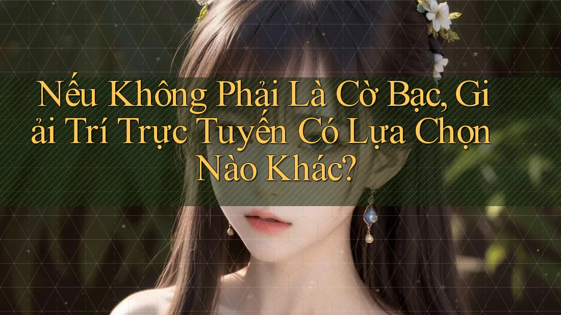 Nếu Không Phải Là Cờ Bạc, Giải Trí Trực Tuyến Có Lựa Chọn Nào Khác? Nếu Không Phải Là Cờ Bạc, Giải Trí Trực Tuyến Có Lựa Chọn Nào Khác?