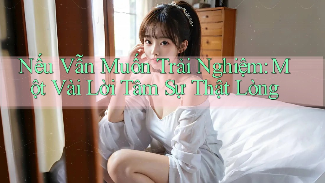 Nếu Vẫn Muốn Trải Nghiệm: Một Vài Lời Tâm Sự Thật Lòng Nếu Vẫn Muốn Trải Nghiệm: Một Vài Lời Tâm Sự Thật Lòng