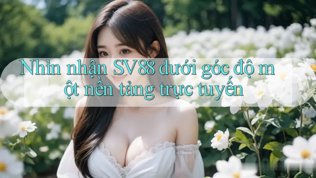 Nhìn nhận SV88 dưới góc độ một nền tảng trực tuyến