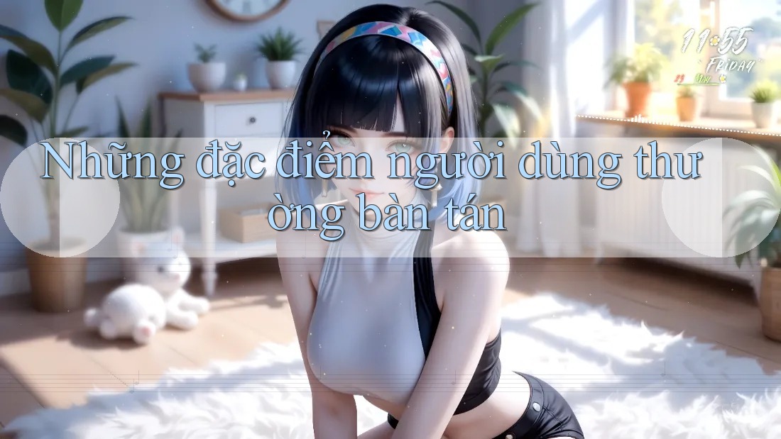 Những đặc điểm người dùng thường bàn tán Những đặc điểm người dùng thường bàn tán