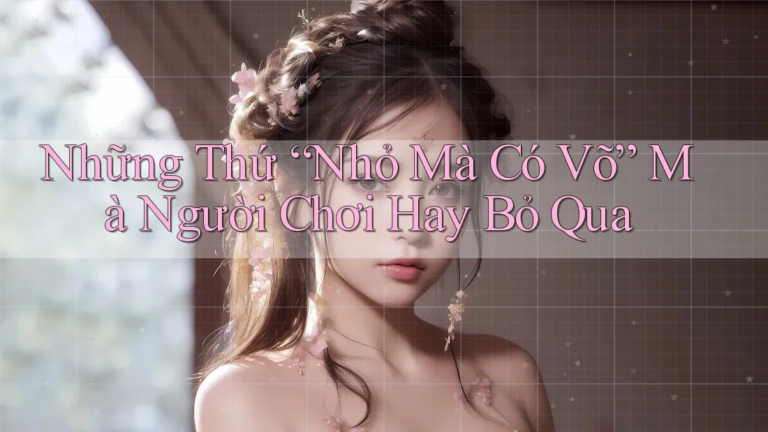 Những Thứ “Nhỏ Mà Có Võ” Mà Người Chơi Hay Bỏ Qua Những Thứ “Nhỏ Mà Có Võ” Mà Người Chơi Hay Bỏ Qua