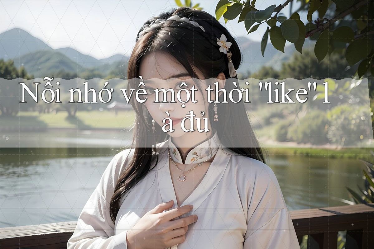 Nỗi nhớ về một thời “like” là đủ Nỗi nhớ về một thời “like” là đủ