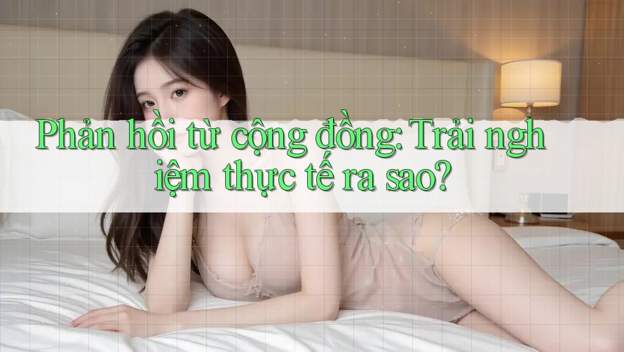 Phản hồi từ cộng đồng: Trải nghiệm thực tế ra sao?