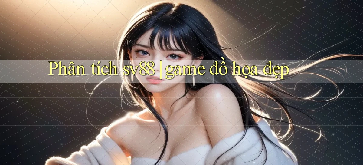 Phân tích sv88 game đồ họa đẹp
