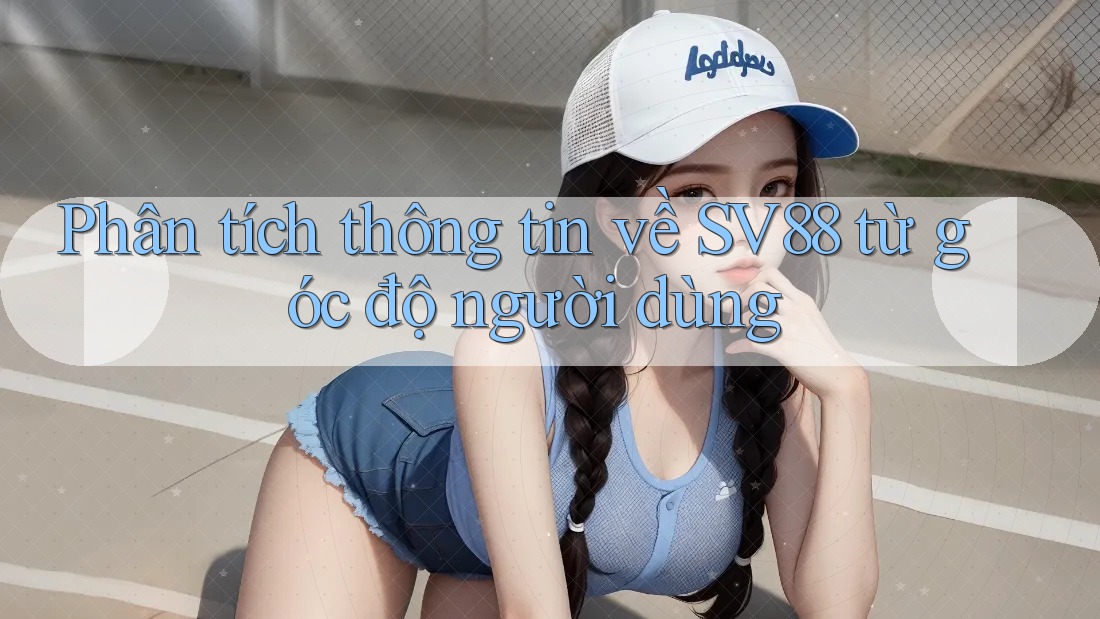 Phân tích thông tin về SV88 từ góc độ người dùng Phân tích thông tin về SV88 từ góc độ người dùng